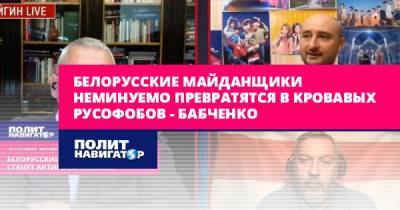 Марк Фейгин - Аркадий Бабченко - Белорусские майданщики неминуемо превратятся в кровавых русофобов... - politnavigator.net - Россия - Украина - Белоруссия