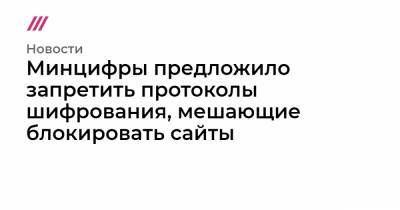 Минцифры предложило запретить протоколы шифрования, мешающие блокировать сайты - tvrain.ru - Россия