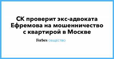 Михаил Ефремов - Эльман Пашаев - СК проверит экс-адвоката Ефремова на мошенничество с квартирой в Москве - forbes.ru - Москва