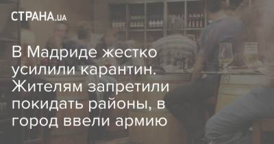 В Мадриде жестко усилили карантин. Жителям запретили покидать районы, в город ввели армию - strana.ua - Мадрид