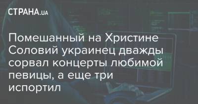 Христина Соловий - Помешанный на Христине Соловий украинец дважды сорвал концерты любимой певицы, а еще три испортил - strana.ua - Киев - район Деснянский