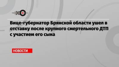 Александр Резунов - Максим Резунов - Вице-губернатор Брянской области ушел в отставку после крупного смертельного ДТП с участием его сына - echo.msk.ru - Брянск - Брянская обл.