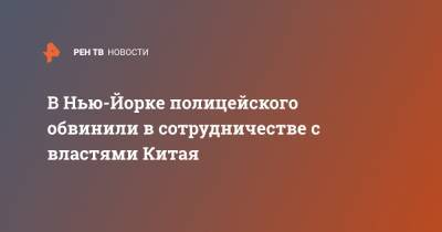 В Нью-Йорке полицейского обвинили в сотрудничестве с властями Китая - ren.tv - Китай - США - Нью-Йорк - Нью-Йорк
