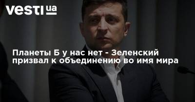 Владимир Зеленский - Планеты Б у нас нет - Зеленский призвал к объединению во имя мира - vesti.ua - Россия - Украина - Крым
