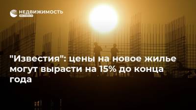 Алексей Попов - "Известия": цены на новое жилье могут вырасти на 15% до конца года - realty.ria.ru - Москва - Россия