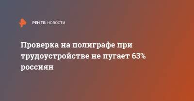 Проверка на полиграфе при трудоустройстве не пугает 63% россиян - ren.tv