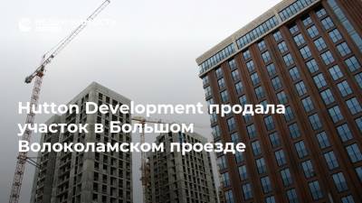 Hutton Development продала участок в Большом Волоколамском проезде - realty.ria.ru - Москва - район Щукино