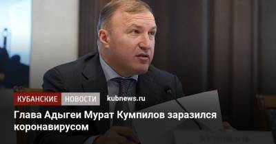 Мурат Кумпилов - Глава Адыгеи Мурат Кумпилов заразился коронавирусом - kubnews.ru - Краснодарский край - респ. Адыгея