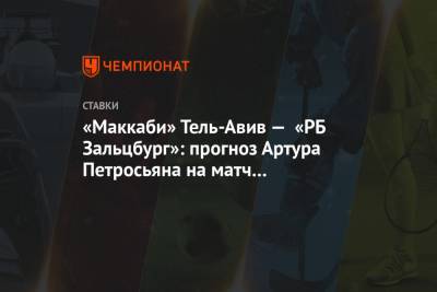 Артур Петросьян - «Маккаби» Тель-Авив — «РБ Зальцбург»: прогноз Артура Петросьяна на матч квалификации ЛЧ - championat.com - Тель-Авив