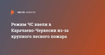 Режим ЧС ввели в Карачаево-Черкесии из-за крупного лесного пожара - ren.tv - респ. Карачаево-Черкесия - населенный пункт Угрозы