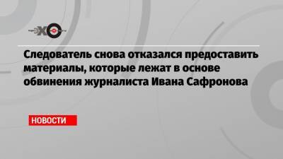 Иван Павлов - Иван Сафронов - Следователь снова отказался предоставить материалы, которые лежат в основе обвинения журналиста Ивана Сафронова - echo.msk.ru - Москва - Россия