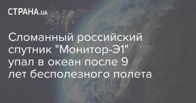 Сломанный российский спутник "Монитор-Э1" упал в океан после 9 лет бесполезного полета - strana.ua - Россия - США