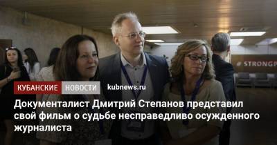 Документалист Дмитрий Степанов представил свой фильм о судьбе несправедливо осужденного журналиста - kubnews.ru - Москва - Россия - Сочи