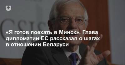 Жозеп Боррель - «Я готов поехать в Минск». Глава дипломатии ЕС рассказал о шагах в отношении Беларуси - news.tut.by - Белоруссия - Минск