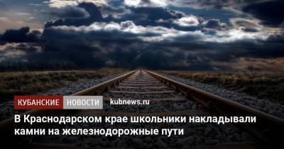 В Краснодарском крае школьники накладывали камни на железнодорожные пути - kubnews.ru - Краснодарский край - Крымск