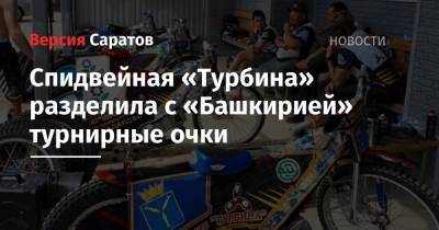 Спидвейная «Турбина» разделила с «Башкирией» турнирные очки - nversia.ru - Россия - Башкирия