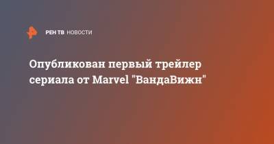 Опубликован первый трейлер сериала от Marvel "ВандаВижн" - ren.tv