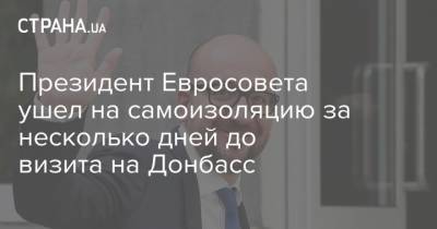 Жозеп Боррель - Шарль Мишель - Баренд Лейтс - Президент Евросовета ушел на самоизоляцию за несколько дней до визита на Донбасс - strana.ua - Украина - Бельгия - Донбасс