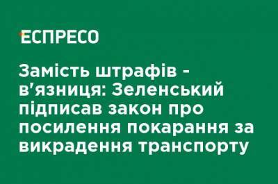 Владимир Зеленский - Вместо штрафов - тюрьма: Зеленский подписал закон об ужесточении наказания за похищение транспорта - ru.espreso.tv