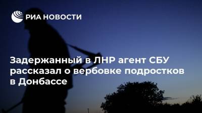 Задержанный в ЛНР агент СБУ рассказал о вербовке подростков в Донбассе - ria.ru - Украина - Киев - ЛНР - Луганск - Донбасс