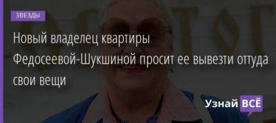 Лидия Федосеева-Шукшина - Бари Алибасов - Сергей Моцарь - Новый владелец квартиры Федосеевой-Шукшиной просит ее вывезти оттуда свои вещи - skuke.net - Москва