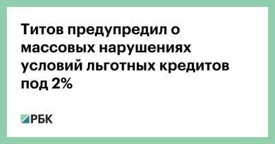 Титов предупредил о массовых нарушениях условий льготных кредитов под 2% - smartmoney.one