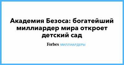 Джефф Безос - Академия Безоса: богатейший миллиардер мира откроет детский сад - forbes.ru