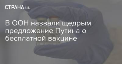 Владимир Путин - Василий Небензя - В ООН назвали щедрым предложение Путина о бесплатной вакцине - strana.ua - Россия