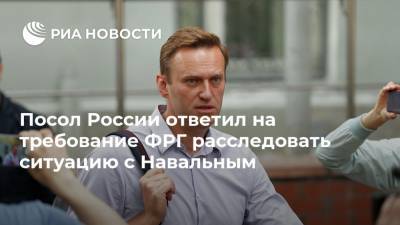 Алексей Навальный - Сергей Нечаев - Посол России ответил на требование ФРГ расследовать ситуацию с Навальным - ria.ru - Москва - Россия - Германия - Берлин