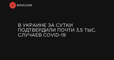 В Украине за сутки подтвердили почти 3,5 тыс. случаев COVID-19 - bykvu.com - Украина - Киев - Киевская обл. - Запорожская обл. - Ивано-Франковская обл. - Харьковская обл. - Черниговская обл. - Днепропетровская обл. - Хмельницкая обл. - Тернопольская обл. - Одесская обл. - Черновицкая обл. - Львовская обл. - Донецкая обл.