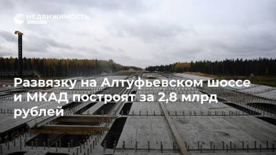 Развязку на Алтуфьевском шоссе и МКАД построят за 2,8 млрд рублей - realty.ria.ru - Москва - Строительство