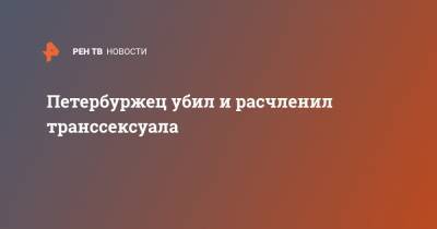 Петербуржец убил и расчленил транссексуала - ren.tv - Россия - Ленинградская обл. - Санкт-Петербург - р-н Кировский