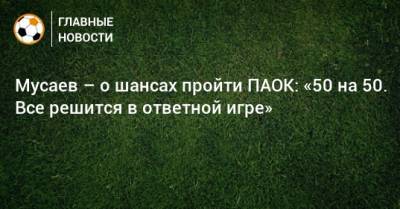 Мурад Мусаев - Матвей Сафонов - Мусаев – о шансах пройти ПАОК: «50 на 50. Все решится в ответной игре» - bombardir.ru - Краснодар - Греция