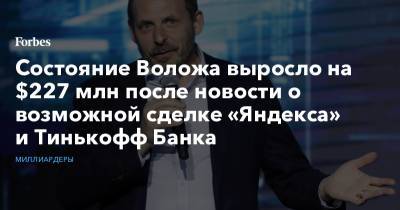 Олег Тиньков - Аркадий Волож - Состояние Воложа выросло на $227 млн после новости о возможной сделке «Яндекса» и Тинькофф Банка - forbes.ru - США