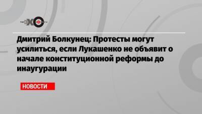 Александр Лукашенко - Дмитрий Болкунец - Дмитрий Болкунец: Протесты могут усилиться, если Лукашенко не объявит о начале конституционной реформы до инаугурации - echo.msk.ru - Москва - Белоруссия