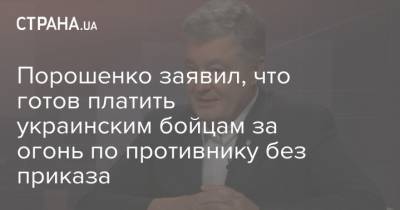Петр Порошенко - Порошенко - Порошенко заявил, что готов платить украинским бойцам за огонь по противнику без приказа - strana.ua - Украина