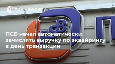 ПСБ начал автоматически зачислять выручку по эквайрингу в день транзакции - smartmoney.one - Россия