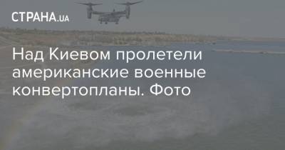 Владимир Украин - Над Киевом пролетели американские военные конвертопланы. Фото - strana.ua - США - Украина - Киев - Николаевская обл. - Херсон - Запорожье - Черкассы - Полтава - Ввс