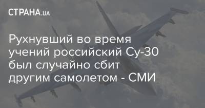 Рухнувший во время учений российский Су-30 был случайно сбит другим самолетом - СМИ - strana.ua - Россия - Украина