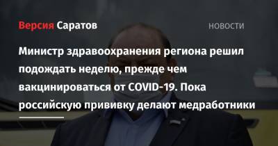 Олег Костин - Министр здравоохранения региона решил подождать неделю, прежде чем вакцинироваться от COVID-19. Пока российскую прививку делают медработники - nversia.ru - Саратовская обл. - Саратов