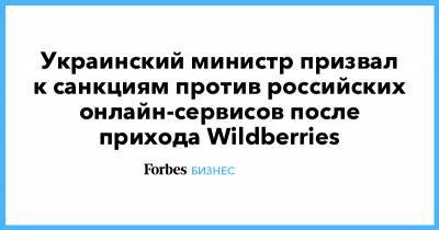 Татьяна Бакальчук - Украинский - Украинский министр призвал к санкциям против российских онлайн-сервисов после прихода Wildberries - forbes.ru - Украина - Wildberries