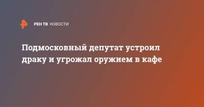 Дмитрий Сергеев - Подмосковный депутат устроил драку и угрожал оружием в кафе - ren.tv - Красногорск - Московская область