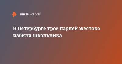 В Петербурге трое парней жестоко избили школьника - ren.tv - Санкт-Петербург