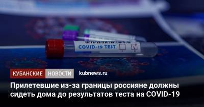 Анна Попова - Прилетевшие из-за границы россияне должны сидеть дома до результатов теста на COVID-19 - kubnews.ru - Россия
