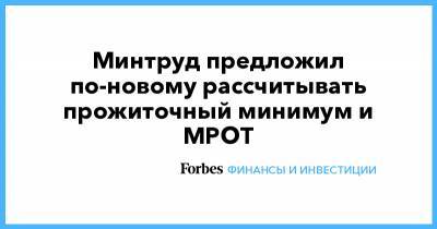 Минтруд предложил по-новому рассчитывать прожиточный минимум и МРОТ - forbes.ru - Россия