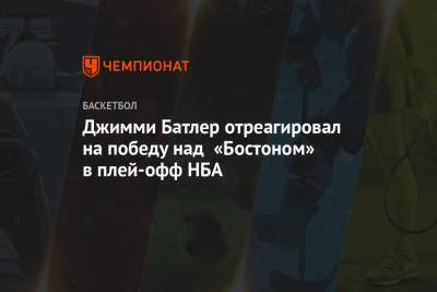 Джеймс Батлер - Джимми Батлер отреагировал на победу над «Бостоном» в плей-офф НБА - championat.com - Бостон