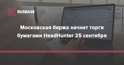 Московская биржа начнет торги бумагами HeadHunter 25 сентября - rb.ru - Москва - Россия