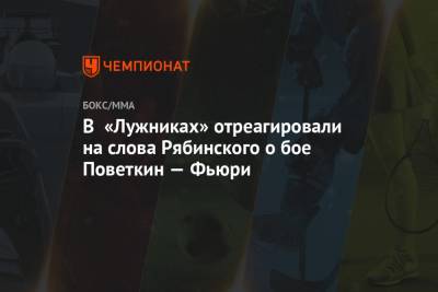 Александр Поветкин - Александр Усик - Уайт Диллиан - Фьюри Тайсон - Андрей Рябинский - Павел Левкович - В «Лужниках» отреагировали на слова Рябинского о бое Поветкин — Фьюри - championat.com - Россия - Англия