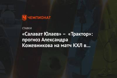 Александр Кожевников - «Салават Юлаев» – «Трактор»: прогноз Александра Кожевникова на матч КХЛ в Уфе - championat.com - Уфа