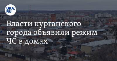 Власти курганского города объявили режим ЧС в домах - ura.news - Курганская обл. - Шадринск